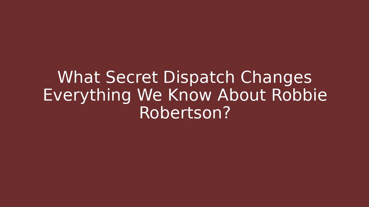 What Secret Dispatch Changes Everything We Know About Robbie Robertson?