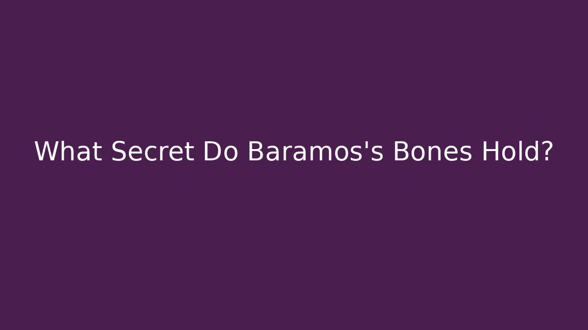What Secret Do Baramos's Bones Hold?