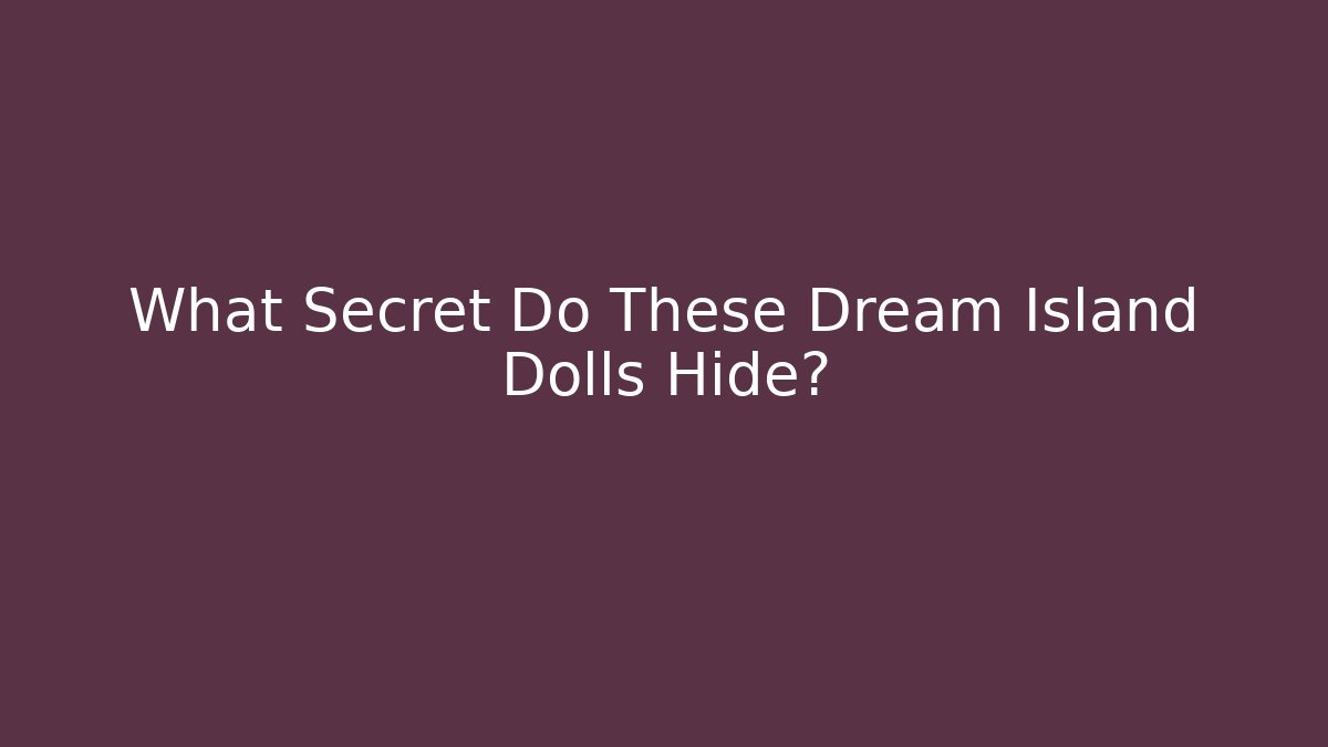 What Secret Do These Dream Island Dolls Hide?