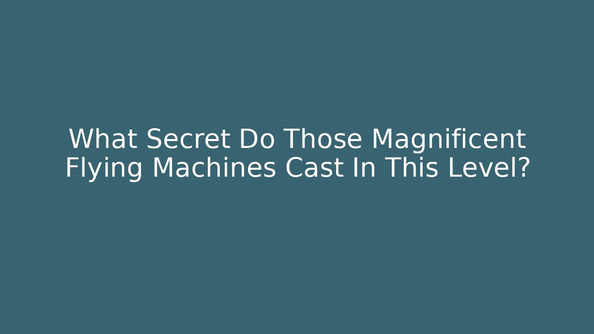 What Secret Do Those Magnificent Flying Machines Cast In This Level?