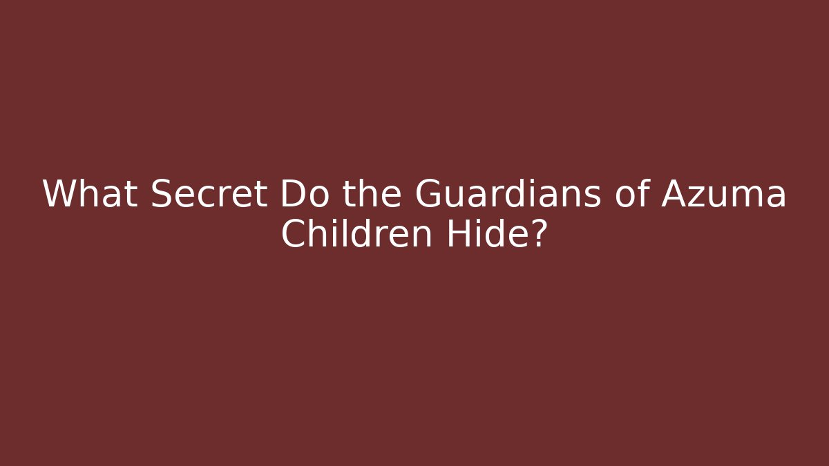 What Secret Do the Guardians of Azuma Children Hide?