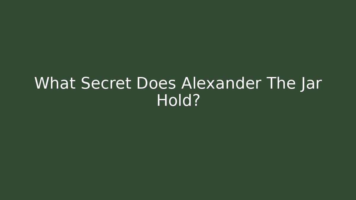 What Secret Does Alexander The Jar Hold? - Create More Assets