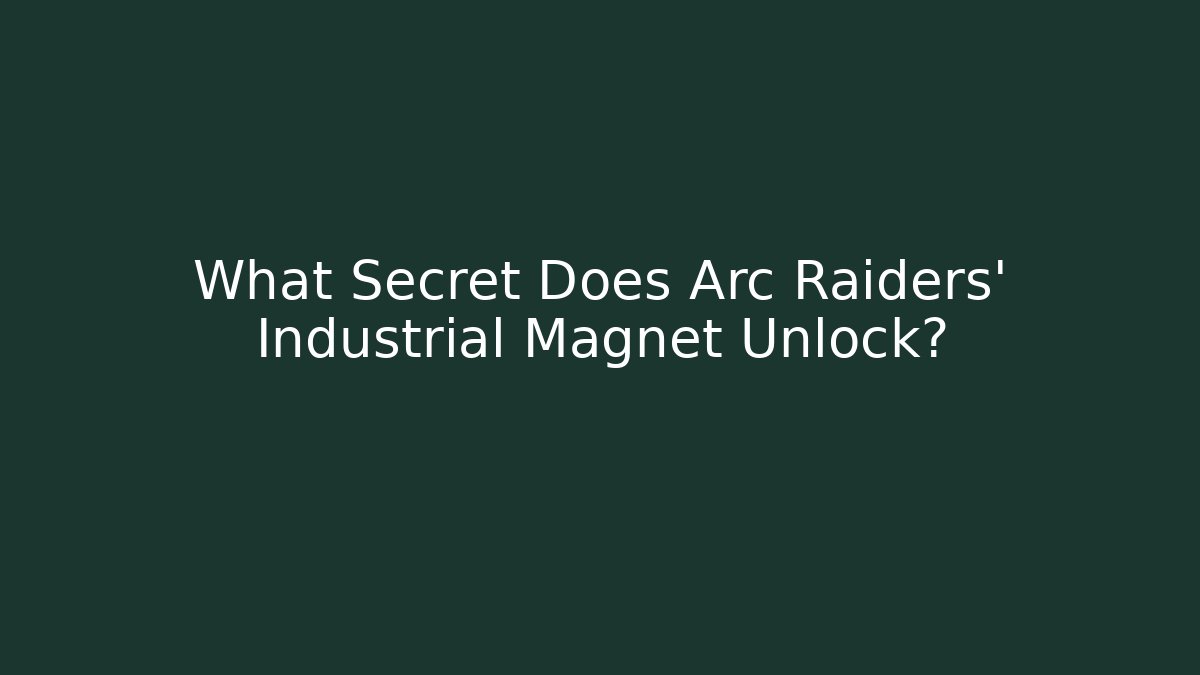 What Secret Does Arc Raiders' Industrial Magnet Unlock? - Create More Assets