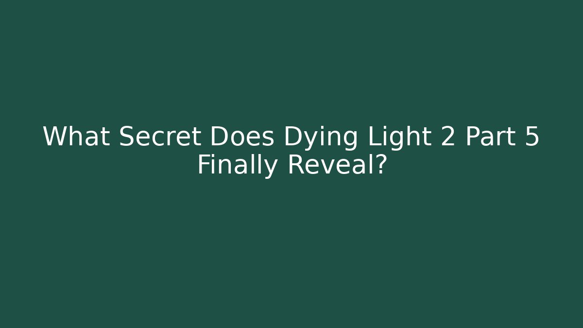 What Secret Does Dying Light 2 Part 5 Finally Reveal?