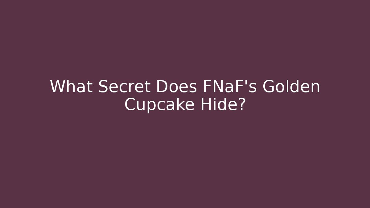 What Secret Does FNaF's Golden Cupcake Hide?