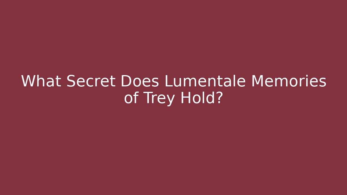 What Secret Does Lumentale Memories of Trey Hold?