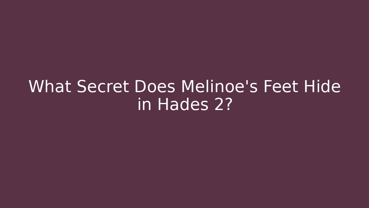 What Secret Does Melinoe's Feet Hide in Hades 2?
