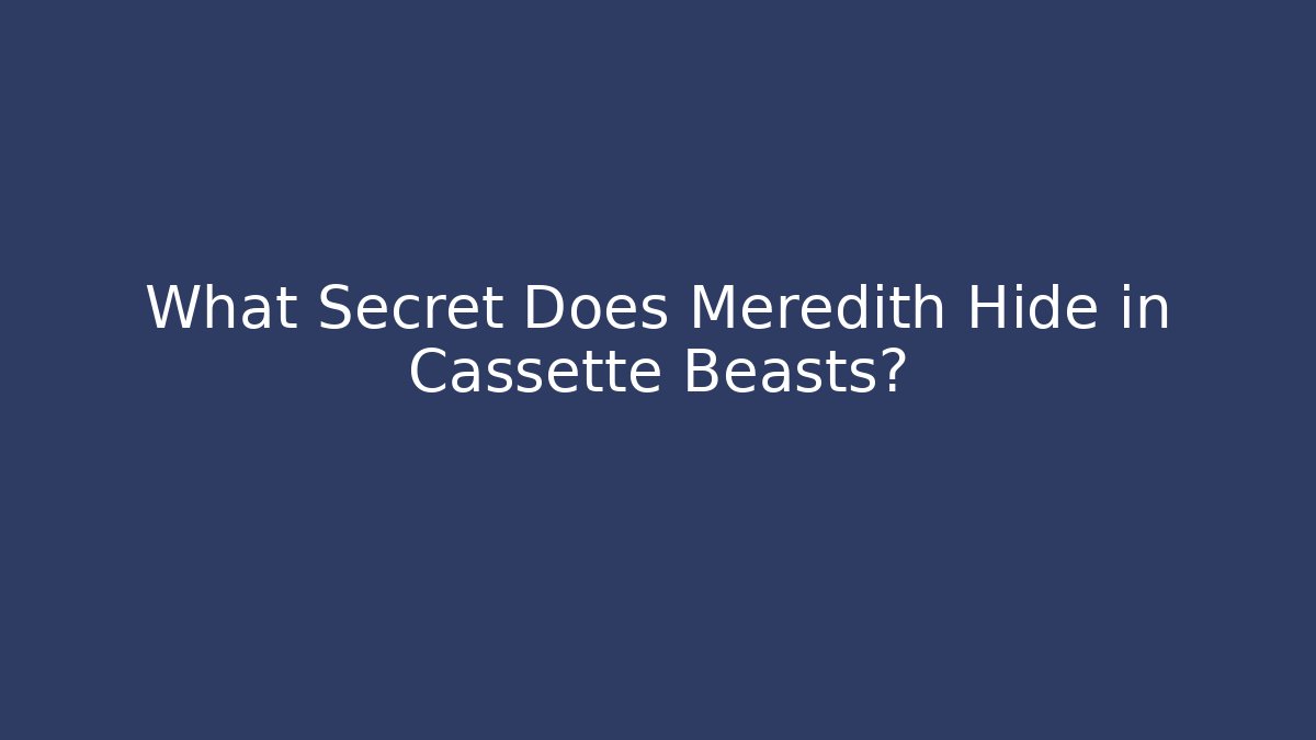 What Secret Does Meredith Hide in Cassette Beasts?