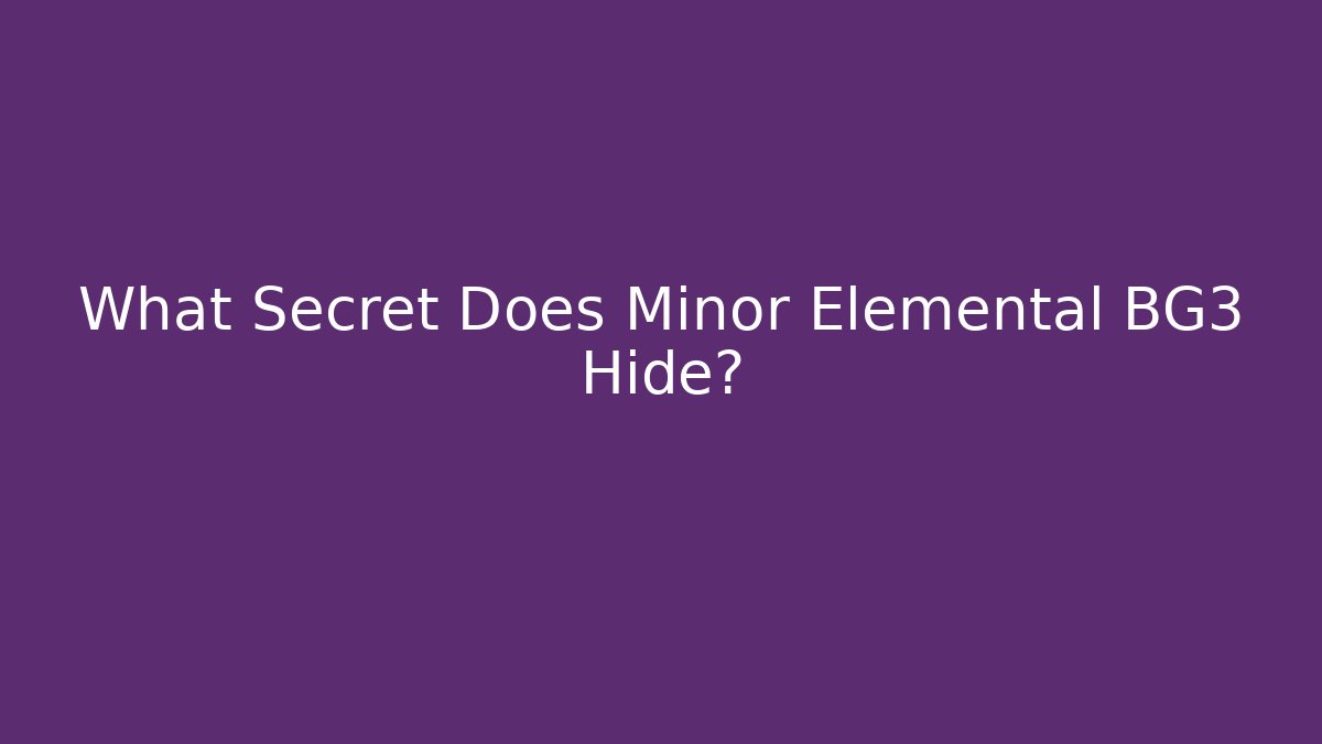 What Secret Does Minor Elemental BG3 Hide? - Create More Assets