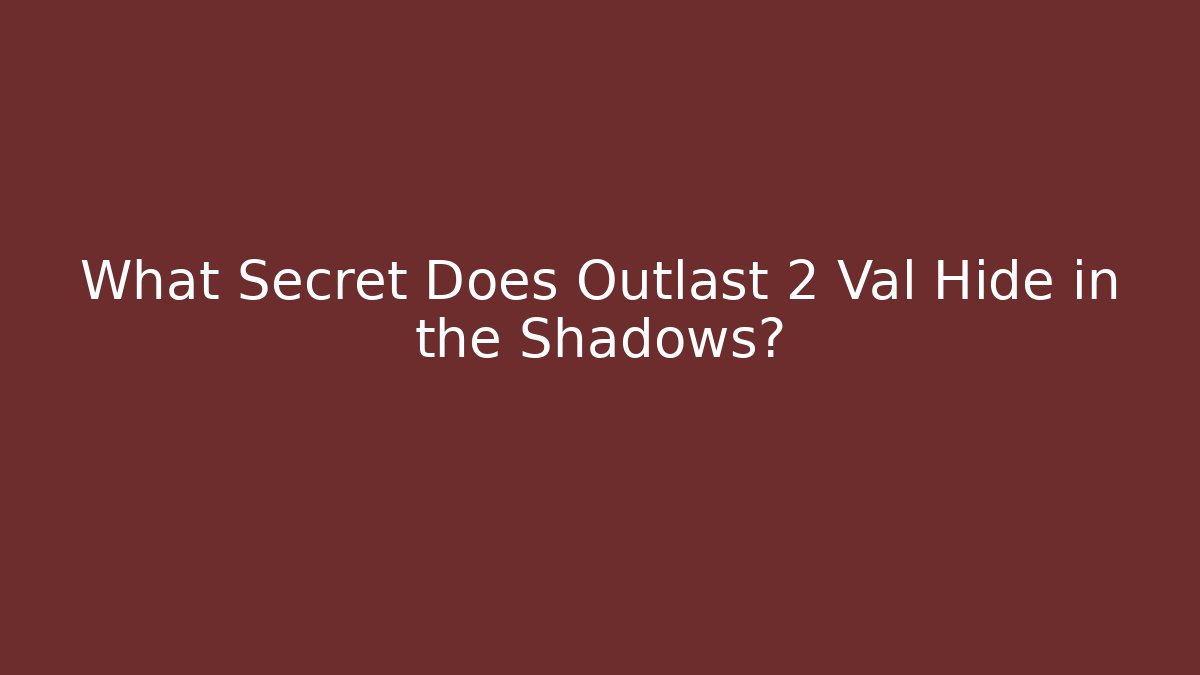 What Secret Does Outlast 2 Val Hide in the Shadows? - Create More Assets