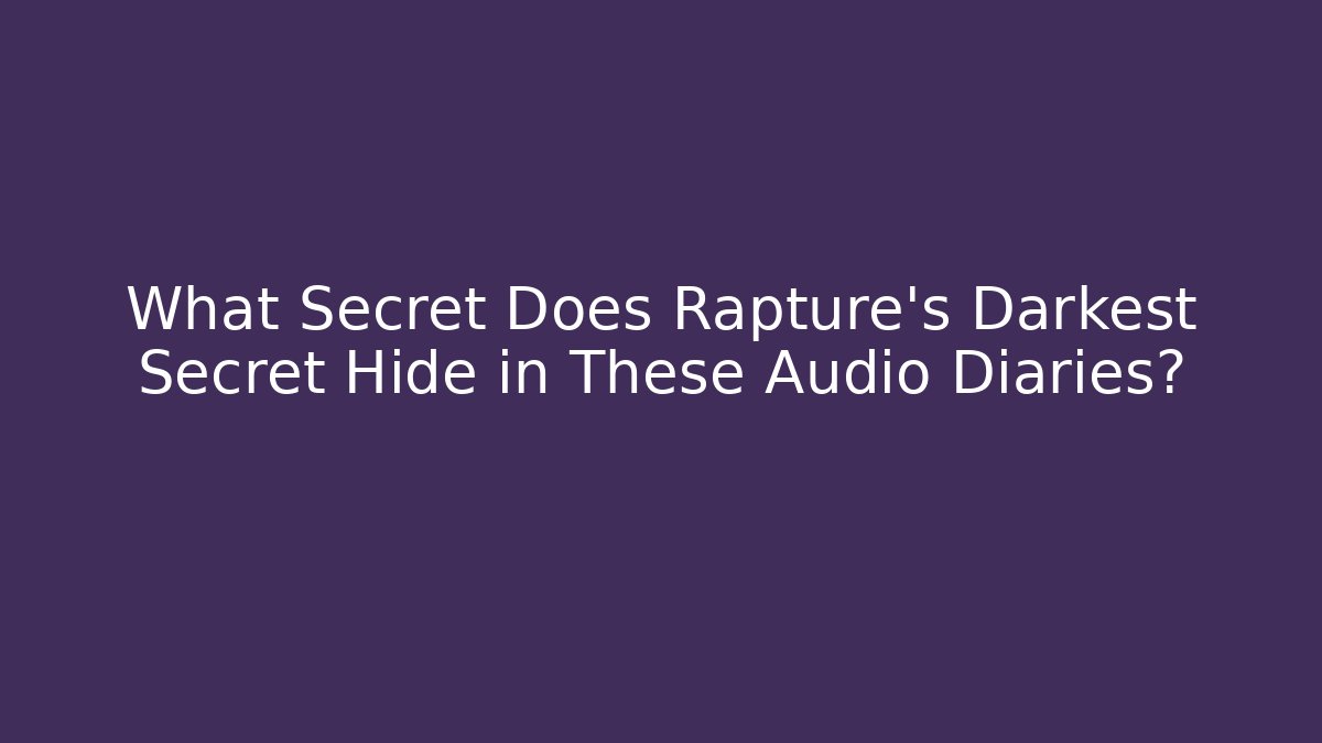 What Secret Does Rapture's Darkest Secret Hide in These Audio Diaries?