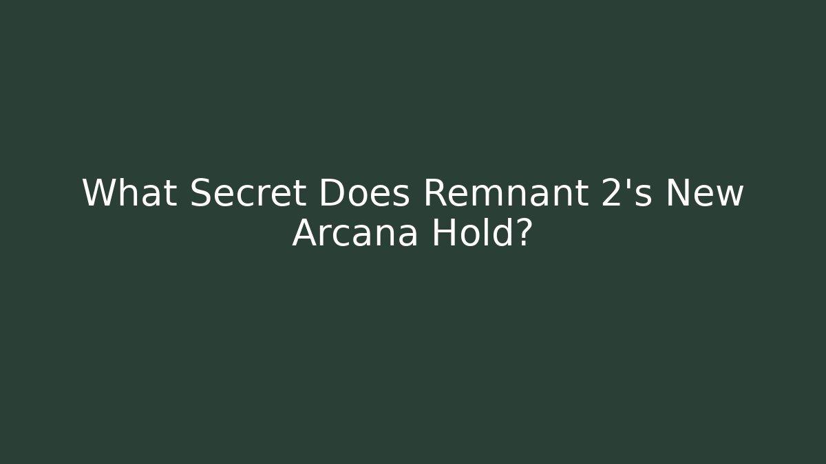 What Secret Does Remnant 2's New Arcana Hold?