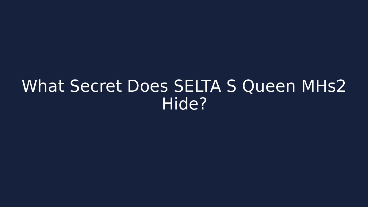 What Secret Does SELTA S Queen MHs2 Hide?