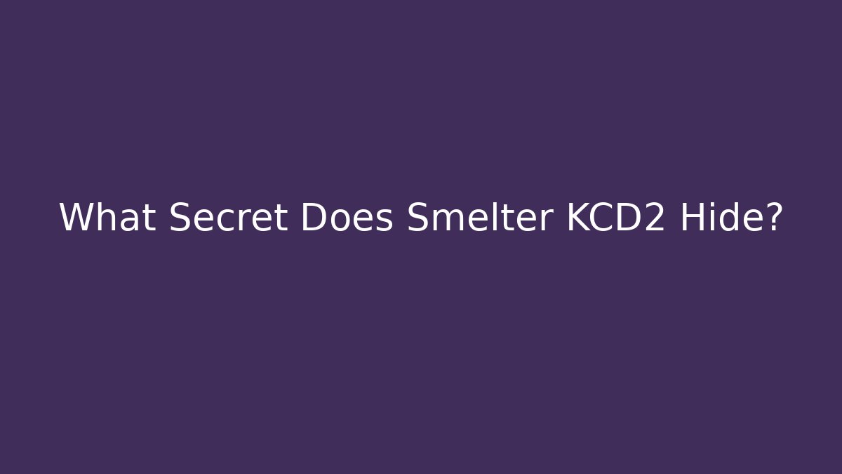 What Secret Does Smelter KCD2 Hide?