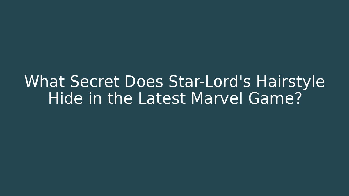 What Secret Does Star-Lord’s Hairstyle Hide in the Latest Marvel Game?