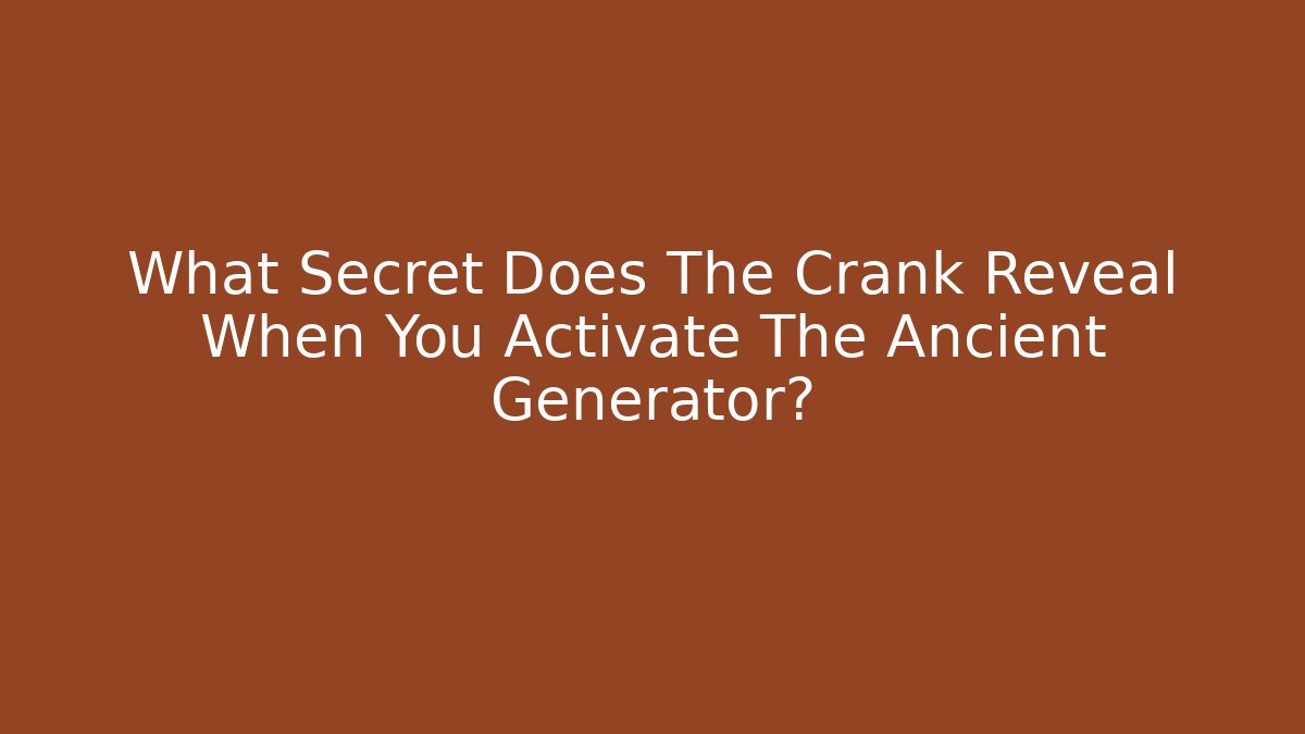 What Secret Does The Crank Reveal When You Activate The Ancient Generator?