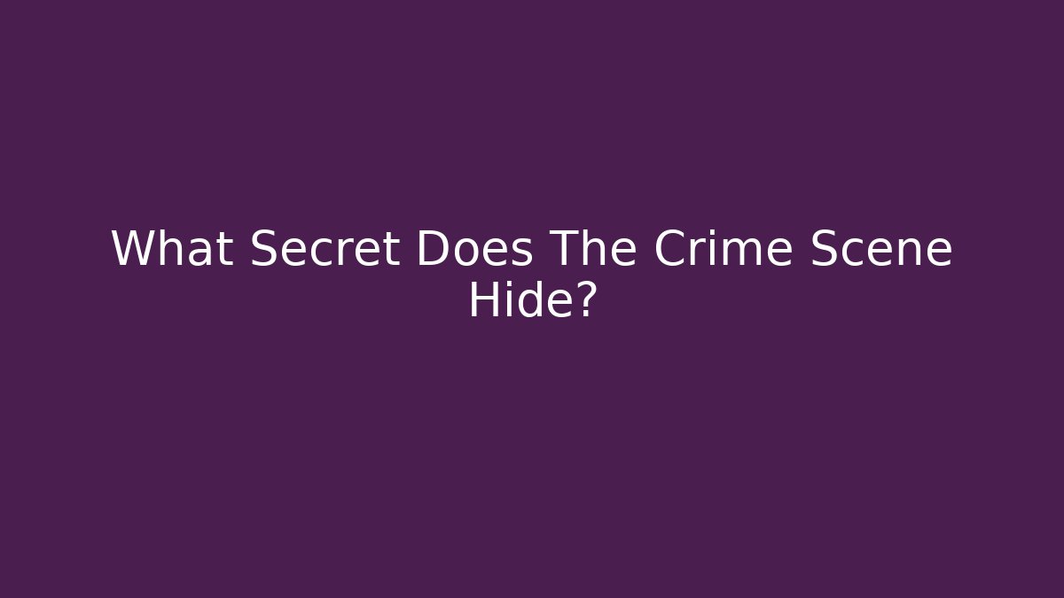 What Secret Does The Crime Scene Hide?