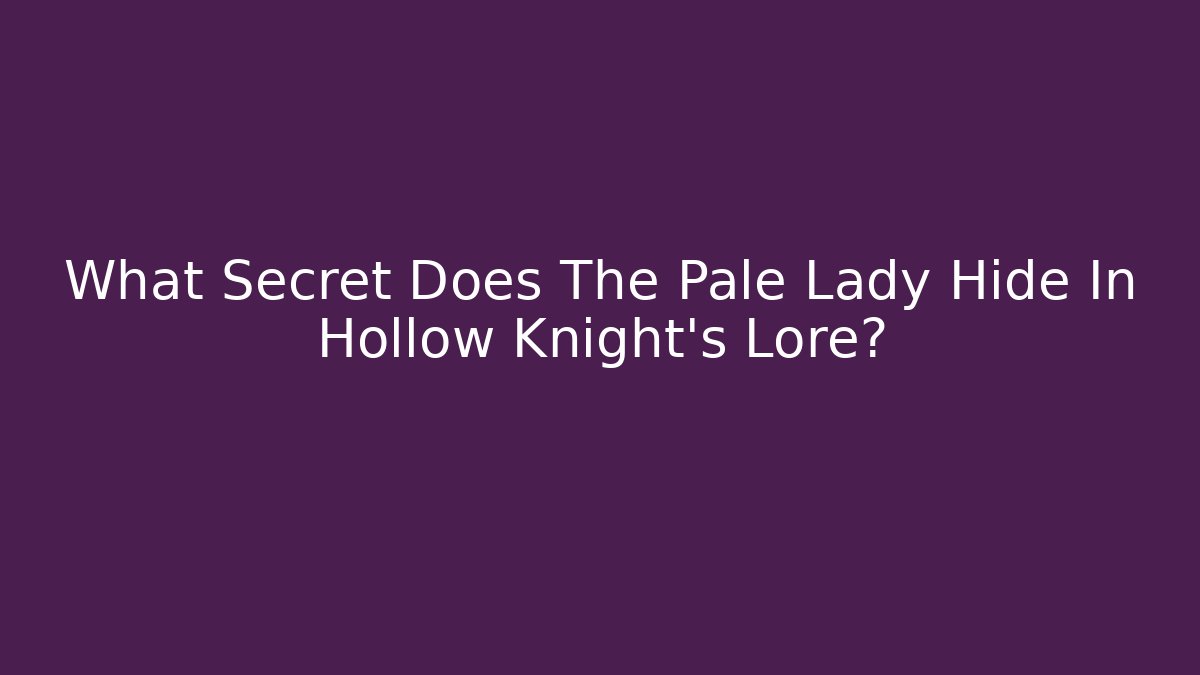 What Secret Does The Pale Lady Hide In Hollow Knight's Lore?
