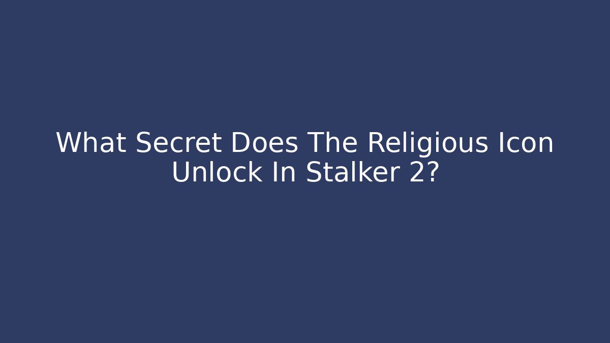 What Secret Does The Religious Icon Unlock In Stalker 2?
