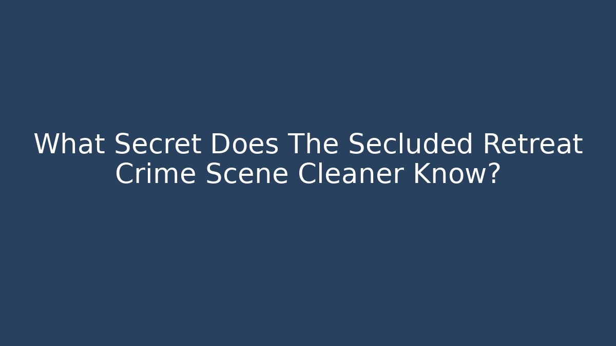 What Secret Does The Secluded Retreat Crime Scene Cleaner Know?