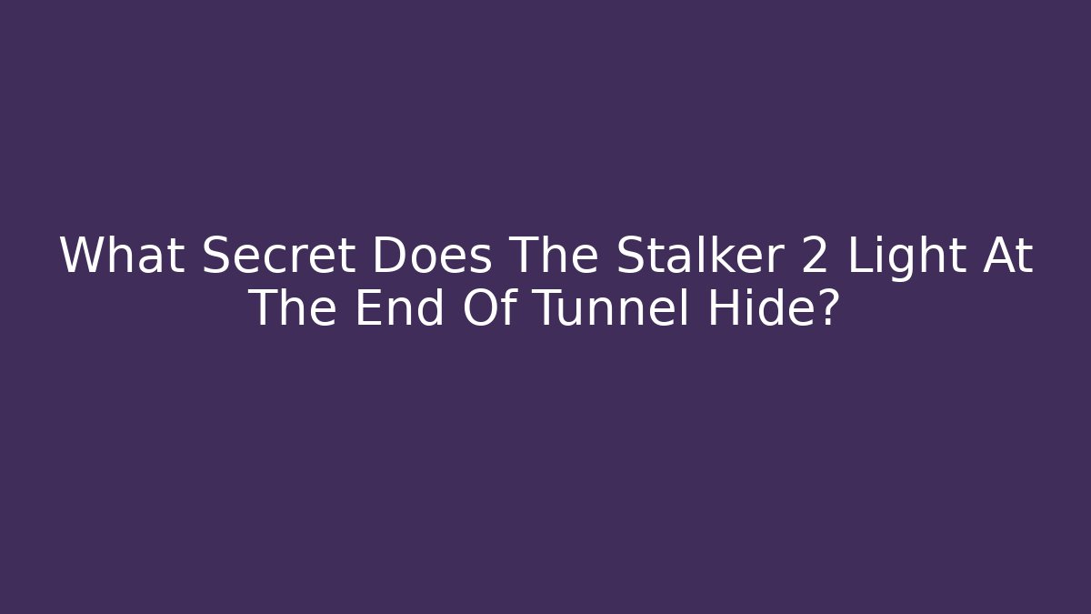 What Secret Does The Stalker 2 Light At The End Of Tunnel Hide?