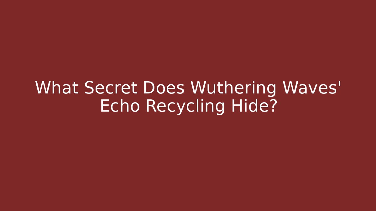 What Secret Does Wuthering Waves' Echo Recycling Hide?