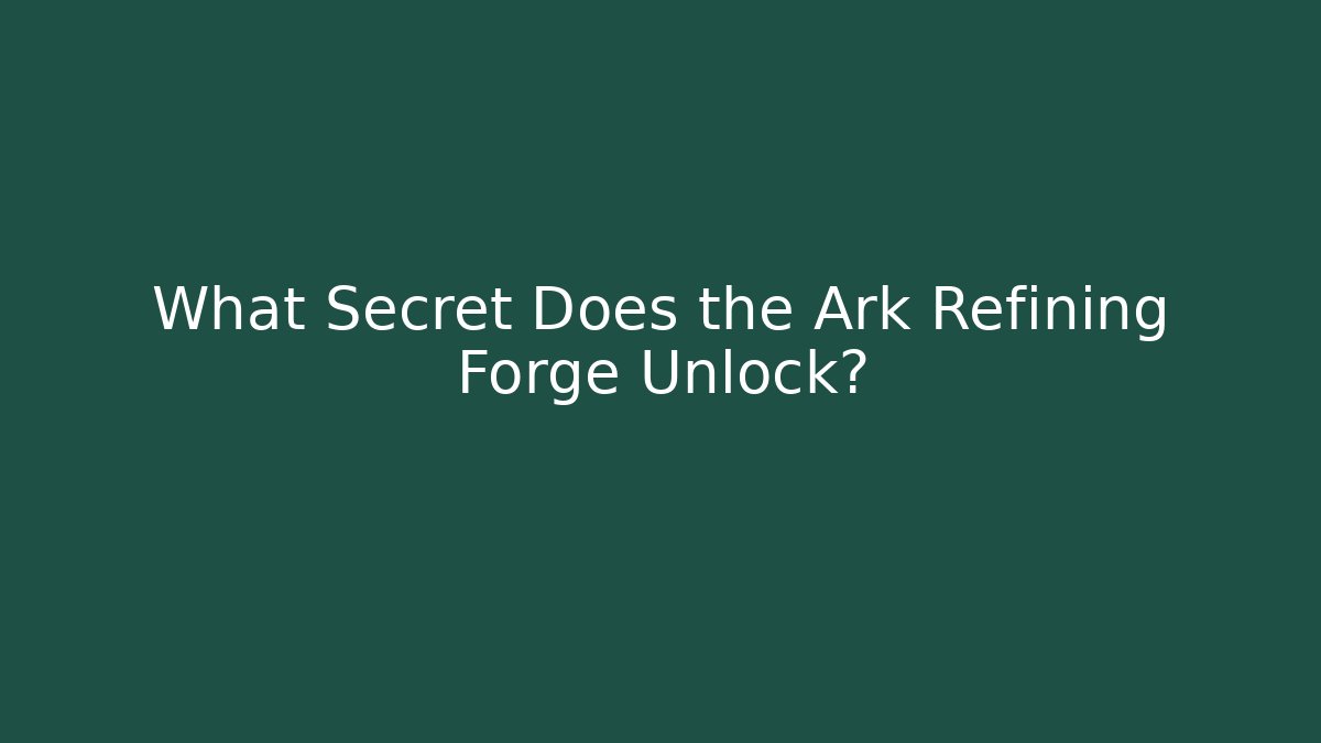 What Secret Does the Ark Refining Forge Unlock?