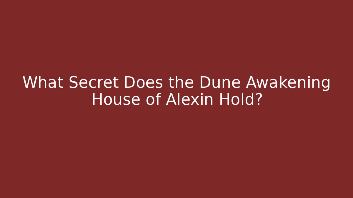 What Secret Does the Dune Awakening House of Alexin Hold?