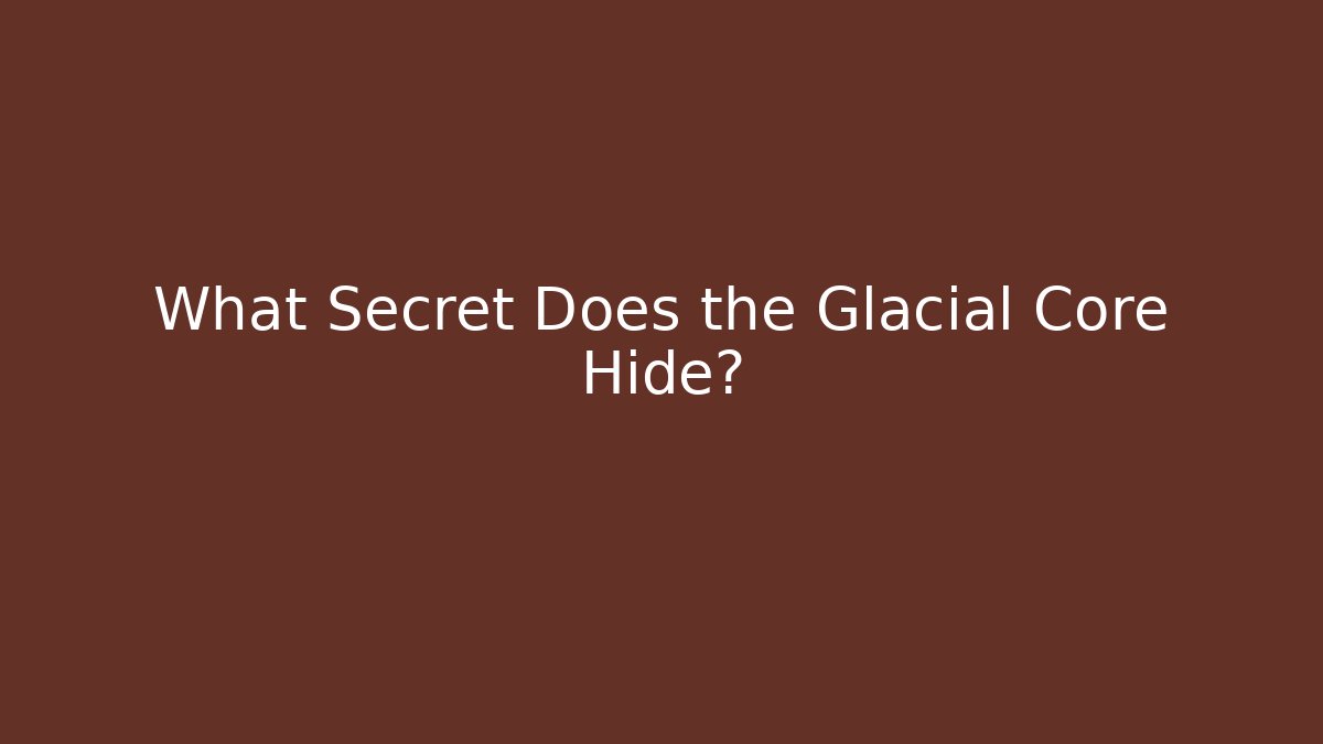 What Secret Does the Glacial Core Hide?