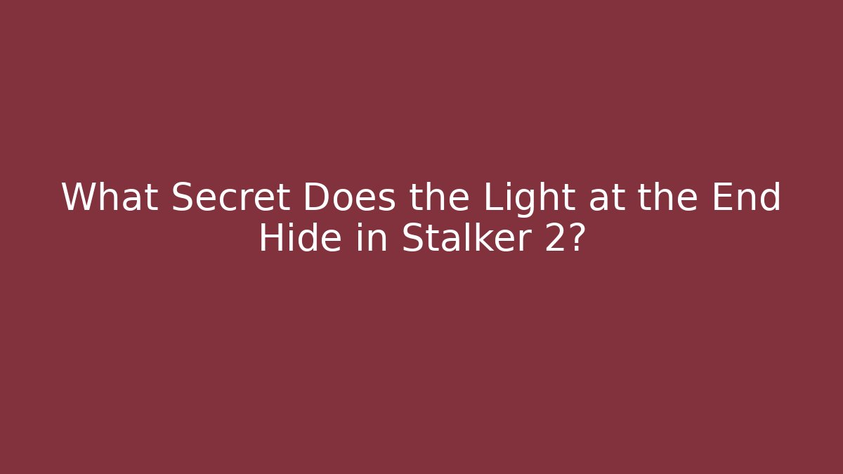 What Secret Does the Light at the End Hide in Stalker 2?