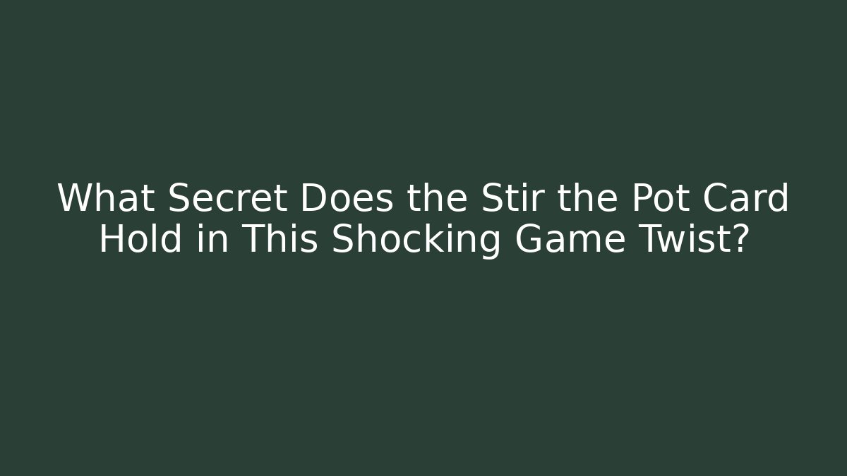 What Secret Does the Stir the Pot Card Hold in This Shocking Game Twist?