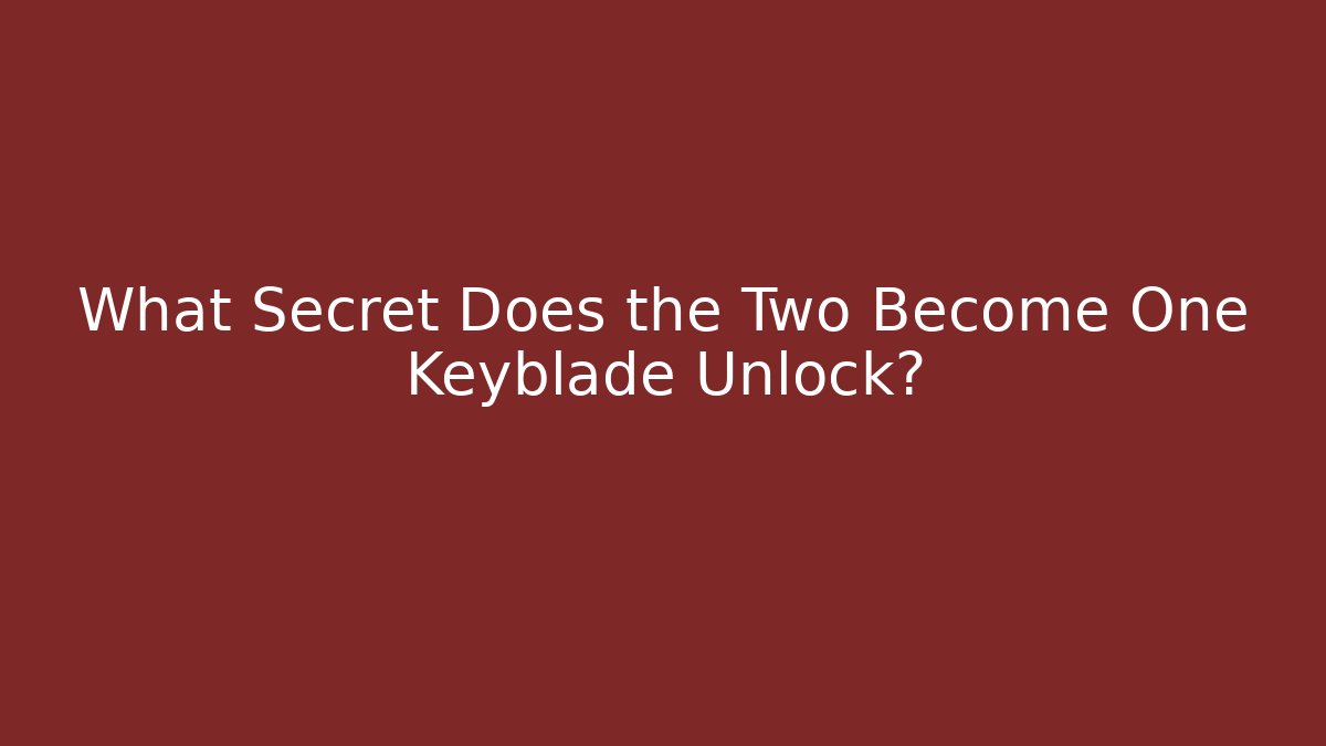 What Secret Does the Two Become One Keyblade Unlock?