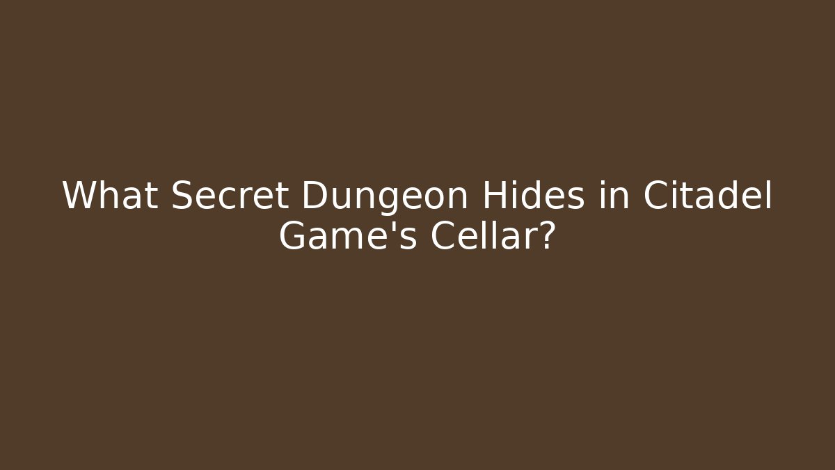 What Secret Dungeon Hides in Citadel Game's Cellar?