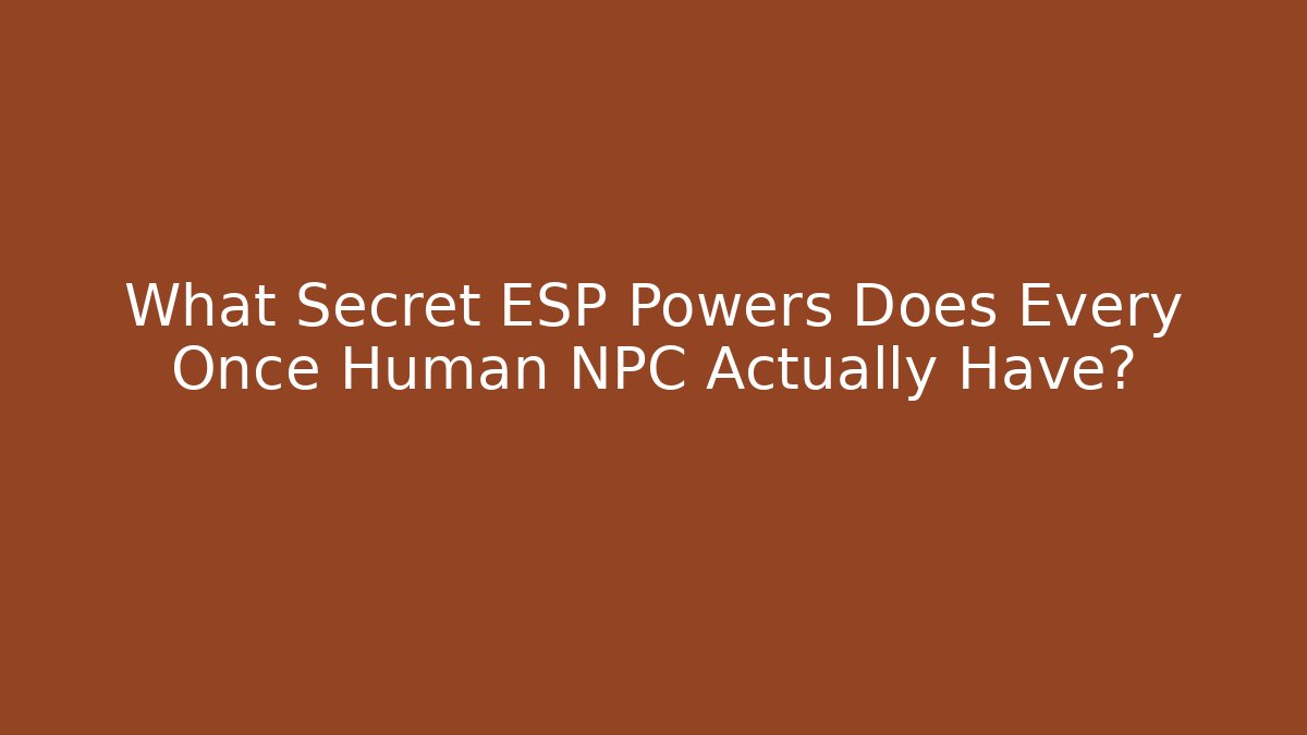 What Secret ESP Powers Does Every Once Human NPC Actually Have?