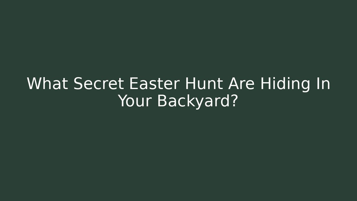 What Secret Easter Hunt Are Hiding In Your Backyard?