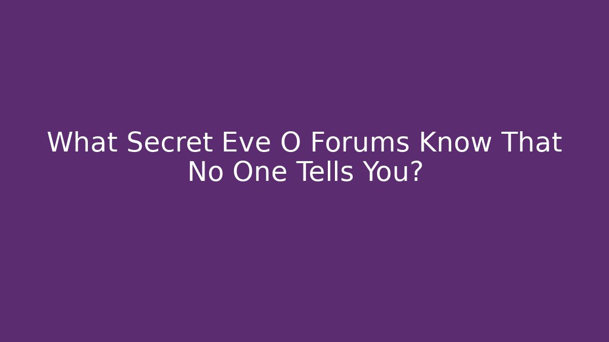 What Secret Eve O Forums Know That No One Tells You?