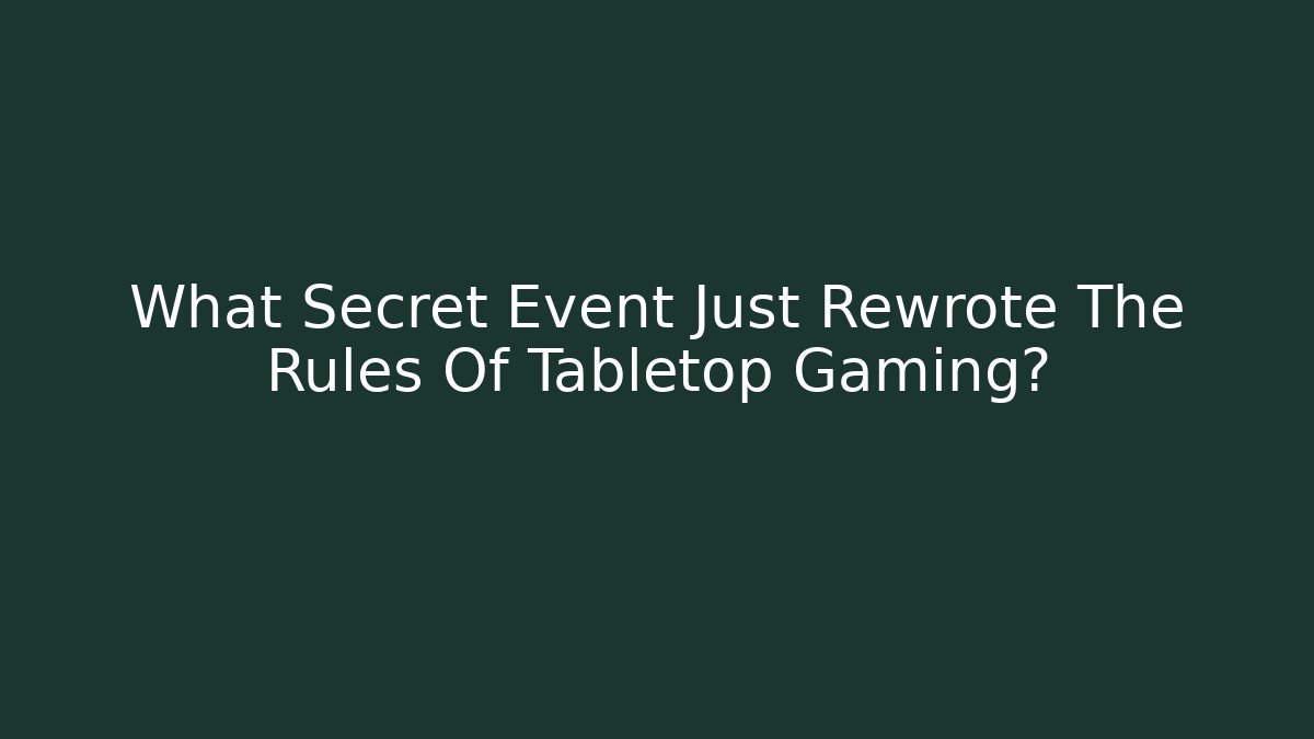 What Secret Event Just Rewrote The Rules Of Tabletop Gaming?