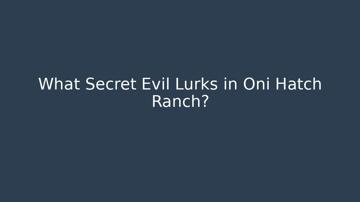 What Secret Evil Lurks in Oni Hatch Ranch?