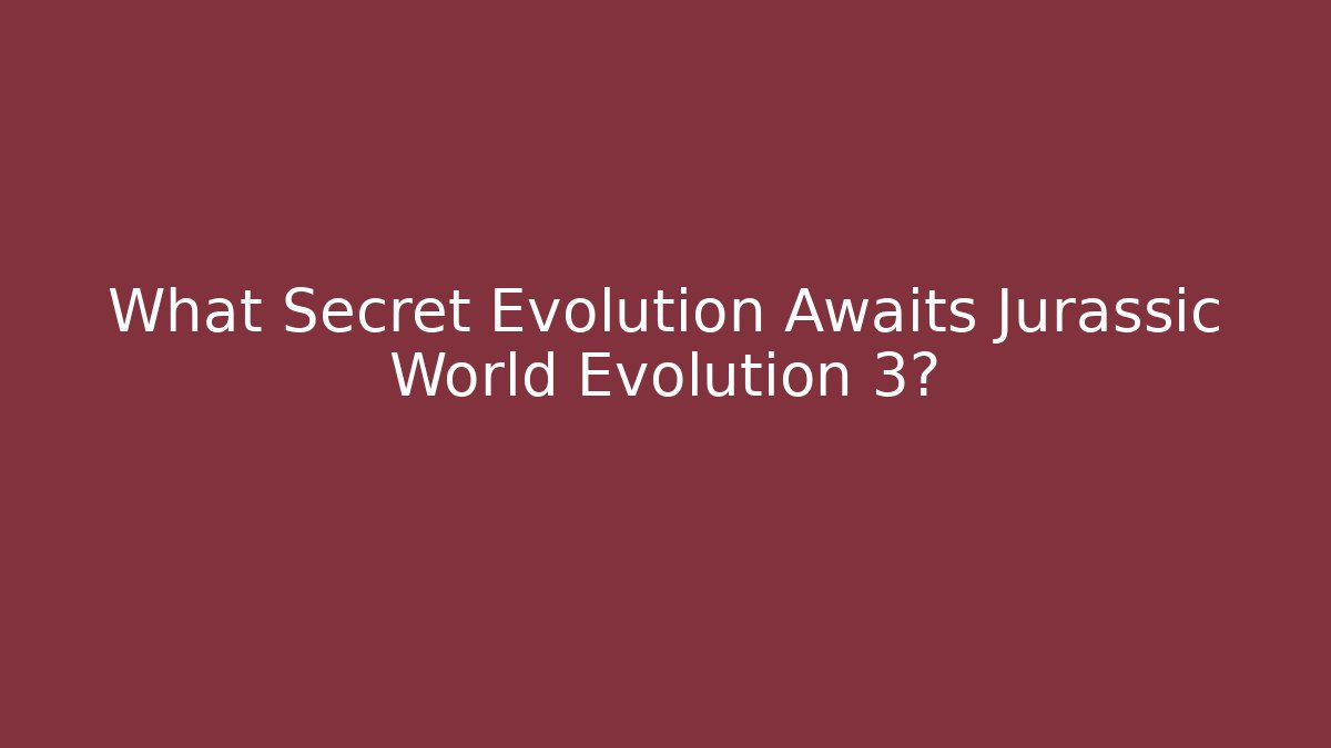 What Secret Evolution Awaits Jurassic World Evolution 3? - Create More Assets