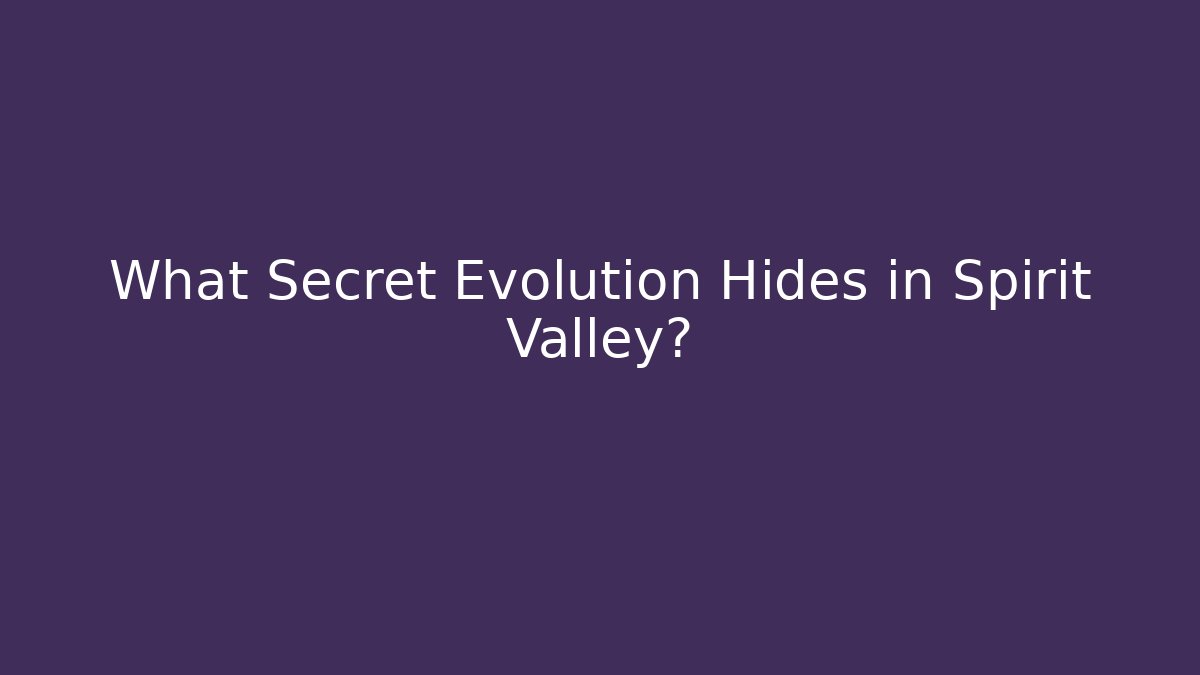 What Secret Evolution Hides in Spirit Valley?