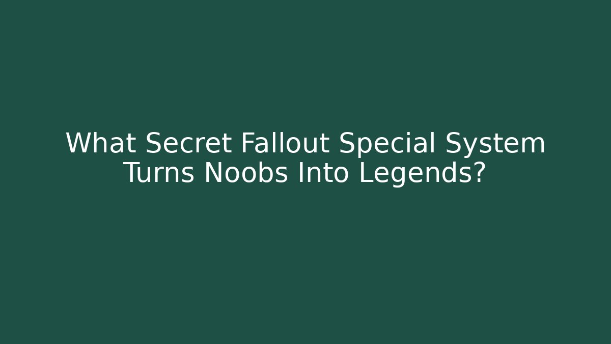 What Secret Fallout Special System Turns Noobs Into Legends?