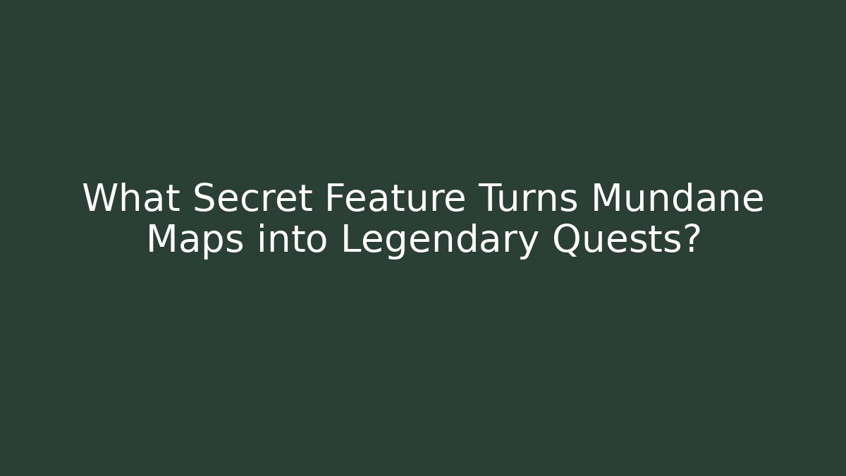 What Secret Feature Turns Mundane Maps into Legendary Quests?