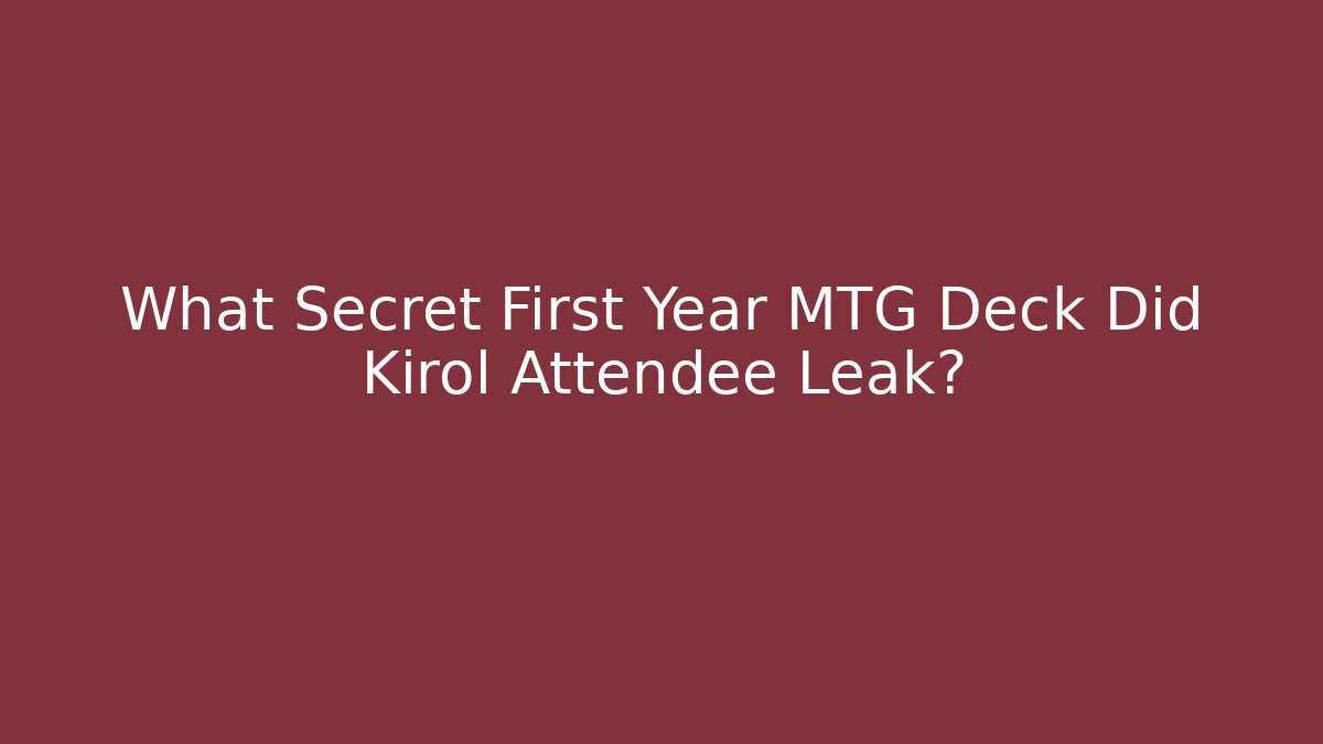 What Secret First Year MTG Deck Did Kirol Attendee Leak?