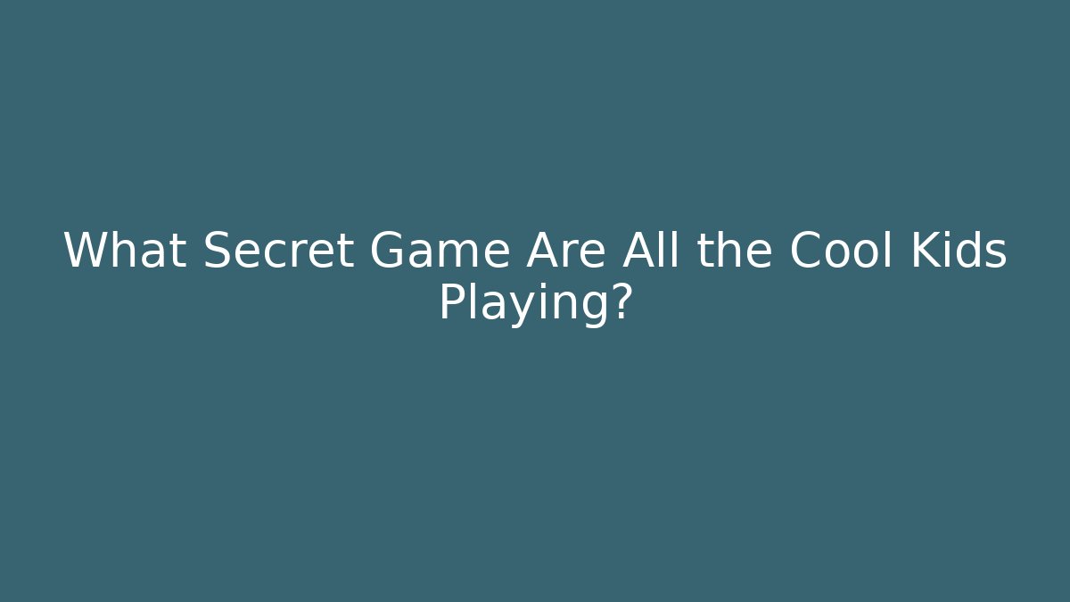 What Secret Game Are All the Cool Kids Playing?