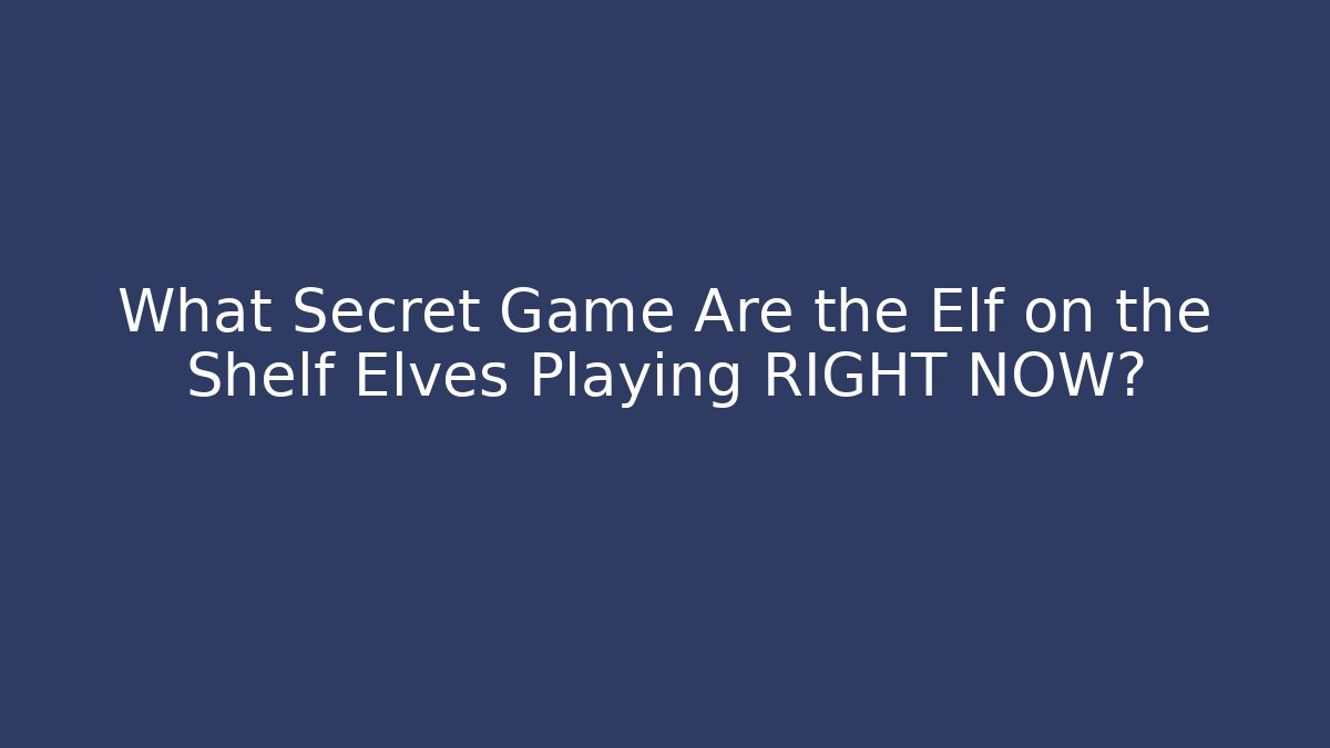 What Secret Game Are the Elf on the Shelf Elves Playing RIGHT NOW?