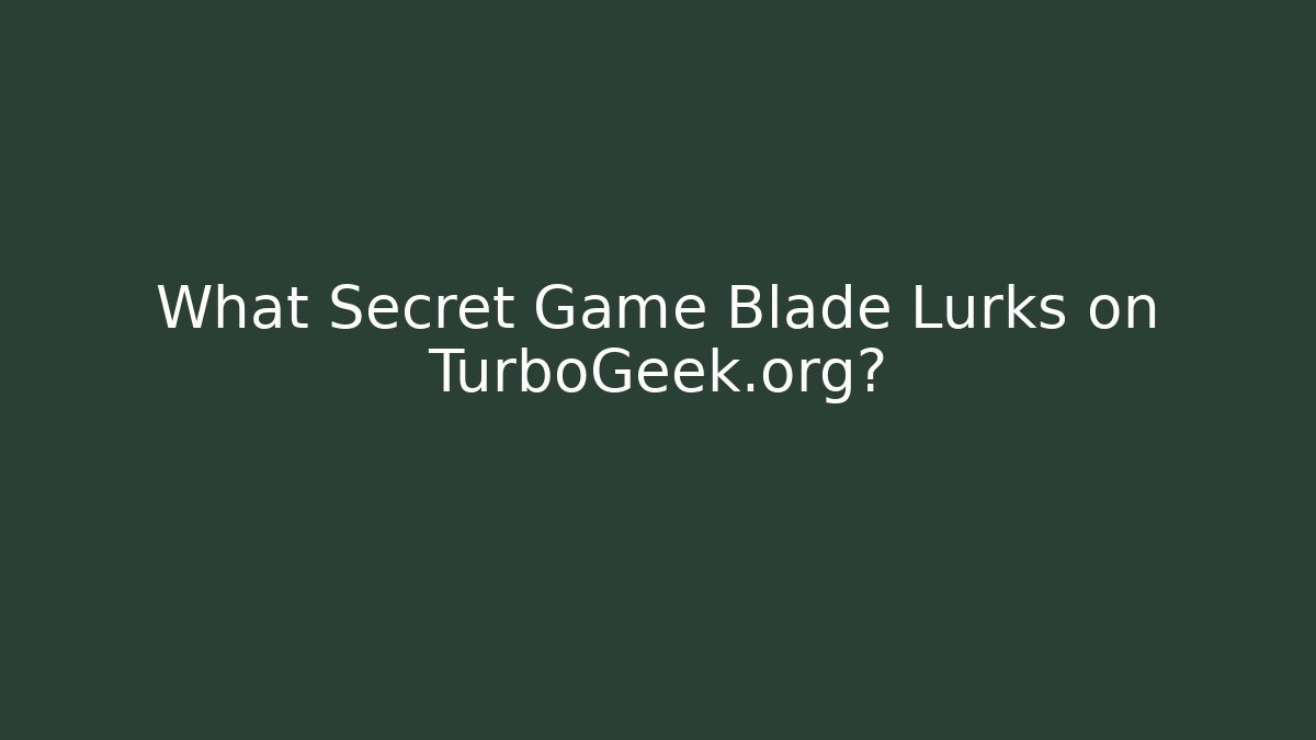 What Secret Game Blade Lurks on TurboGeek.org?