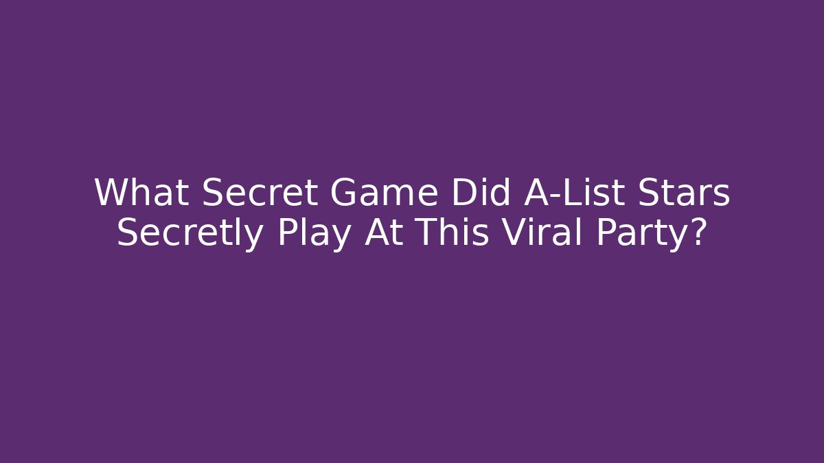 What Secret Game Did A-List Stars Secretly Play At This Viral Party?