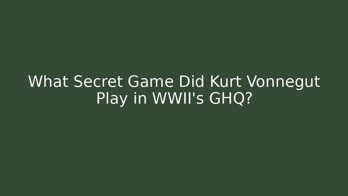 What Secret Game Did Kurt Vonnegut Play in WWII's GHQ?