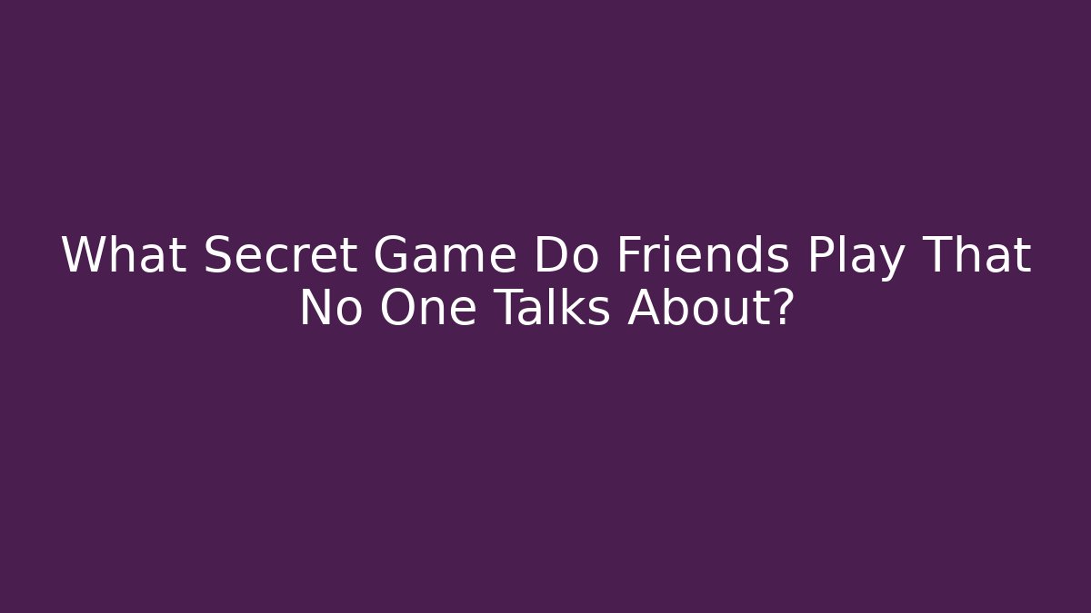 What Secret Game Do Friends Play That No One Talks About?