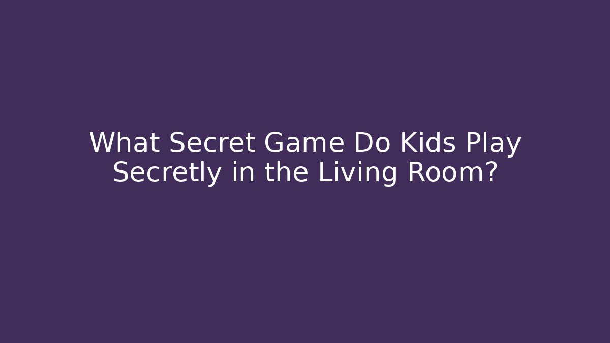 What Secret Game Do Kids Play Secretly in the Living Room?